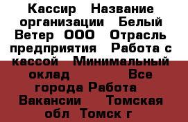 Кассир › Название организации ­ Белый Ветер, ООО › Отрасль предприятия ­ Работа с кассой › Минимальный оклад ­ 26 000 - Все города Работа » Вакансии   . Томская обл.,Томск г.